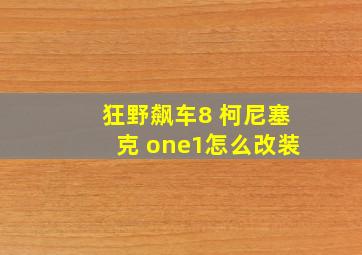 狂野飙车8 柯尼塞克 one1怎么改装